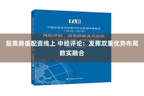 股票鼎盛配资线上 中经评论：发挥双重优势布局数实融合