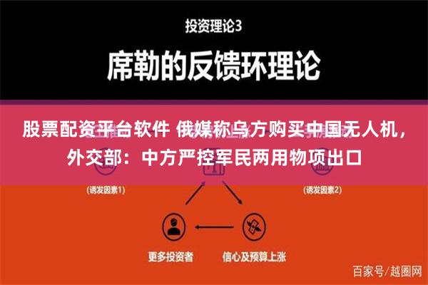 股票配资平台软件 俄媒称乌方购买中国无人机，外交部：中方严控军民两用物项出口