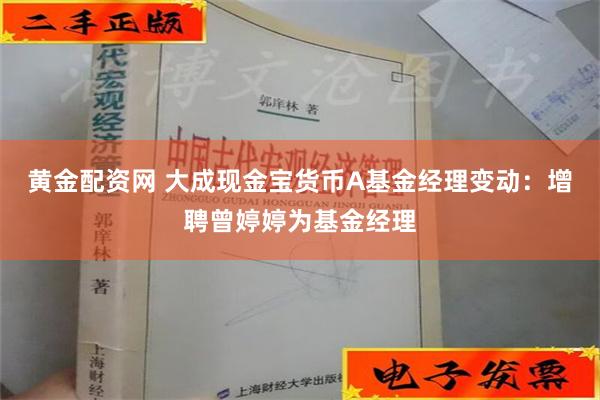 黄金配资网 大成现金宝货币A基金经理变动：增聘曾婷婷为基金经理