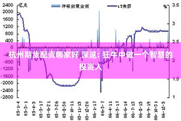 杭州期货配资哪家好 深邃: 狂牛中做一个智慧的投资人