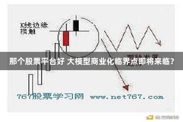 那个股票平台好 大模型商业化临界点即将来临？