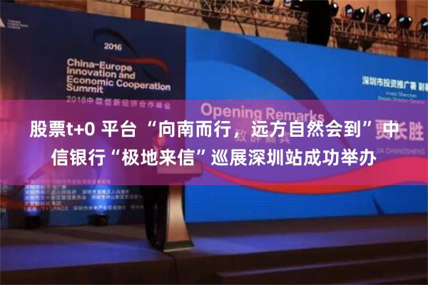 股票t+0 平台 “向南而行，远方自然会到” 中信银行“极地来信”巡展深圳站成功举办