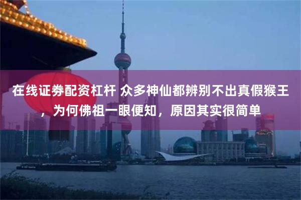 在线证劵配资杠杆 众多神仙都辨别不出真假猴王，为何佛祖一眼便知，原因其实很简单