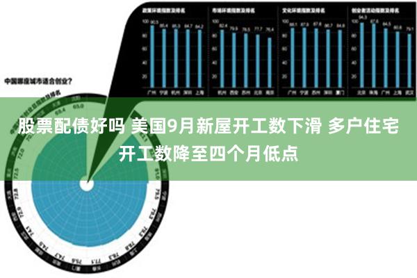 股票配债好吗 美国9月新屋开工数下滑 多户住宅开工数降至四个月低点