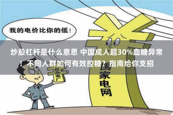 炒股杠杆是什么意思 中国成人超30%血糖异常！不同人群如何有效控糖？指南给你支招