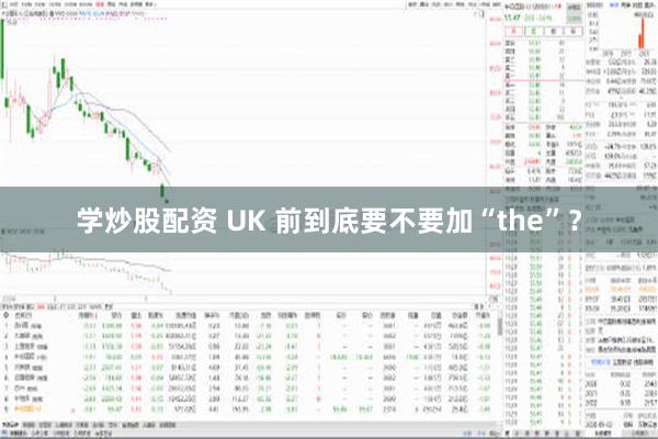 学炒股配资 UK 前到底要不要加“the”？