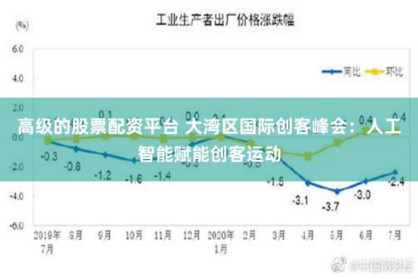 高级的股票配资平台 大湾区国际创客峰会：人工智能赋能创客运动