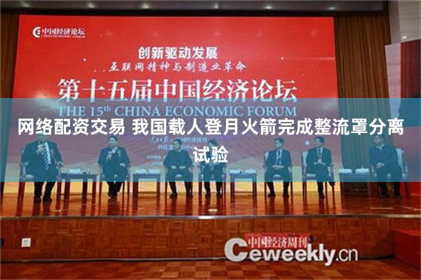 网络配资交易 我国载人登月火箭完成整流罩分离试验