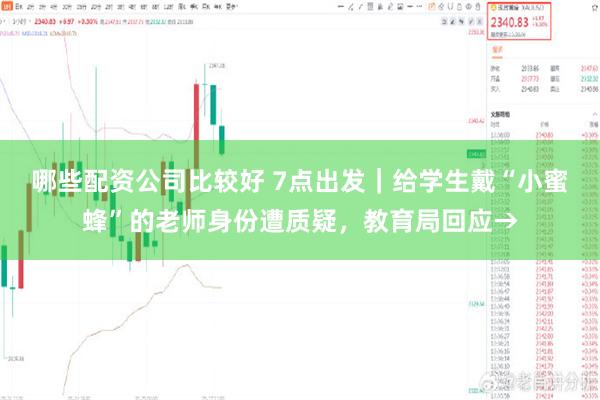 哪些配资公司比较好 7点出发｜给学生戴“小蜜蜂”的老师身份遭质疑，教育局回应→