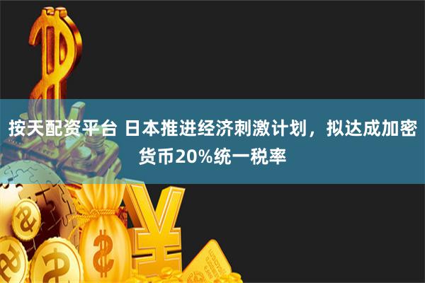 按天配资平台 日本推进经济刺激计划，拟达成加密货币20%统一税率