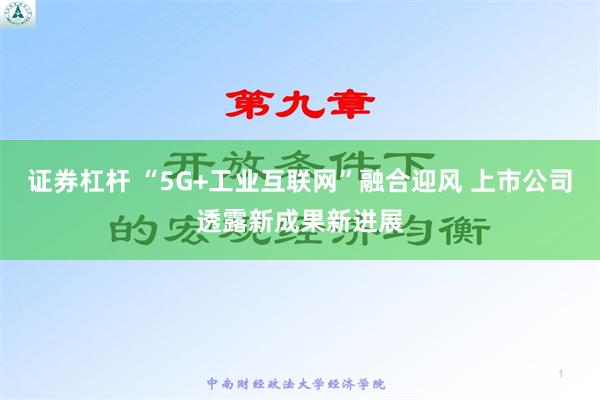 证券杠杆 “5G+工业互联网”融合迎风 上市公司透露新成果新进展