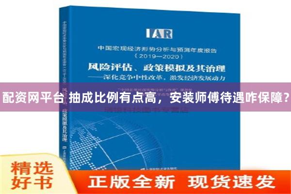 配资网平台 抽成比例有点高，安装师傅待遇咋保障？