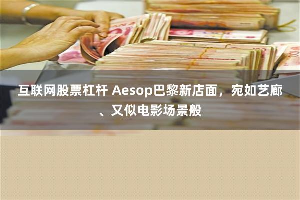 互联网股票杠杆 Aesop巴黎新店面，宛如艺廊、又似电影场景般