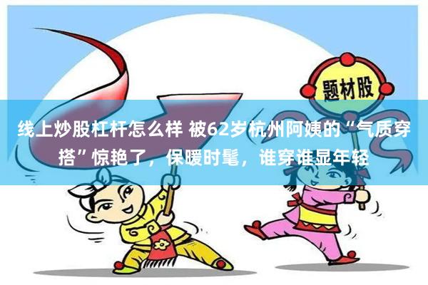 线上炒股杠杆怎么样 被62岁杭州阿姨的“气质穿搭”惊艳了，保暖时髦，谁穿谁显年轻