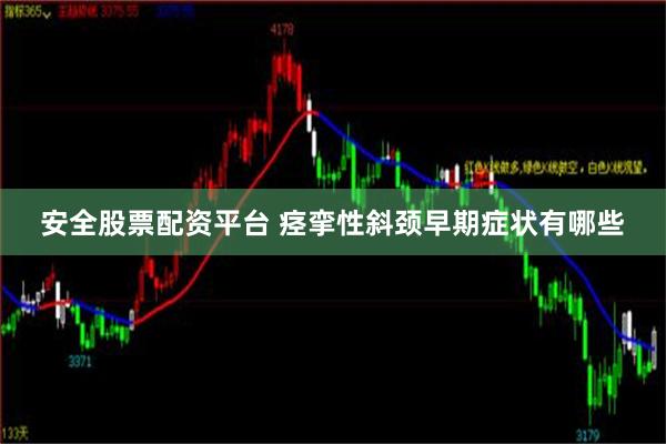 安全股票配资平台 痉挛性斜颈早期症状有哪些