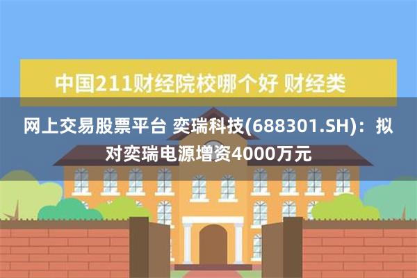 网上交易股票平台 奕瑞科技(688301.SH)：拟对奕瑞电源增资4000万元