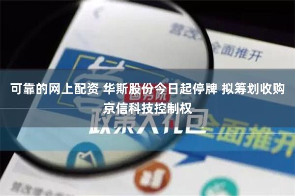 可靠的网上配资 华斯股份今日起停牌 拟筹划收购京信科技控制权