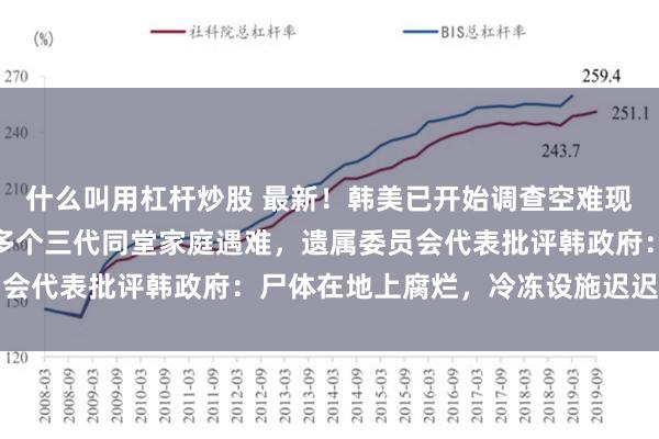 什么叫用杠杆炒股 最新！韩美已开始调查空难现场，黑匣子缺失部件！多个三代同堂家庭遇难，遗属委员会代表批评韩政府：尸体在地上腐烂，冷冻设施迟迟未装好