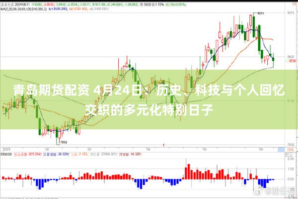 青岛期货配资 4月24日：历史、科技与个人回忆交织的多元化特别日子