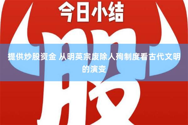 提供炒股资金 从明英宗废除人殉制度看古代文明的演变