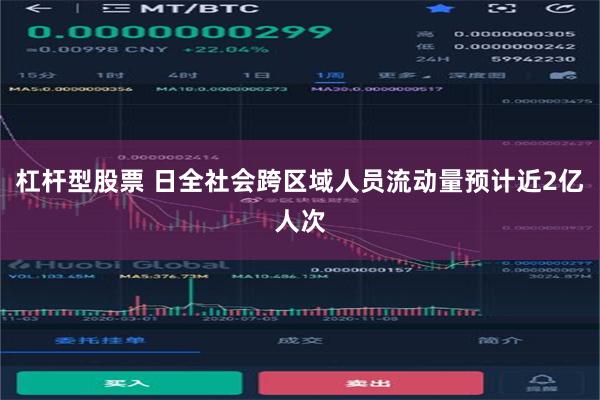 杠杆型股票 日全社会跨区域人员流动量预计近2亿人次