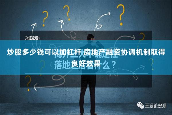 炒股多少钱可以加杠杆 房地产融资协调机制取得良好效果