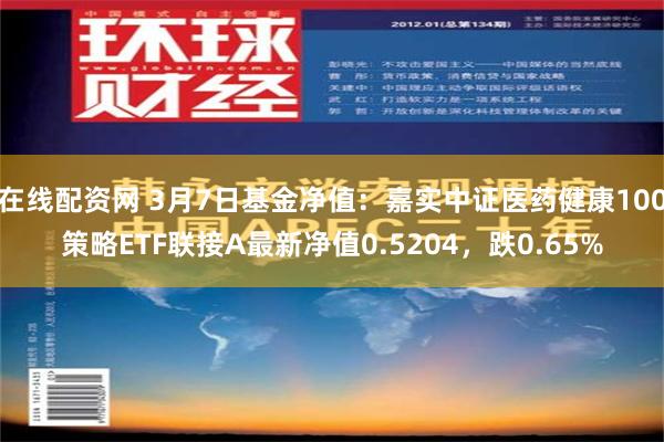 在线配资网 3月7日基金净值：嘉实中证医药健康100策略ETF联接A最新净值0.5204，跌0.65%